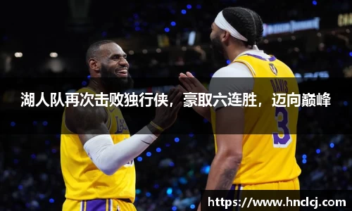 湖人队再次击败独行侠，豪取六连胜，迈向巅峰