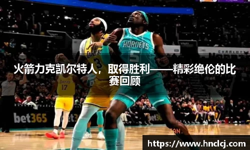 火箭力克凯尔特人，取得胜利——精彩绝伦的比赛回顾