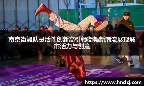 南京街舞队灵活性创新高引领街舞新潮流展现城市活力与创意