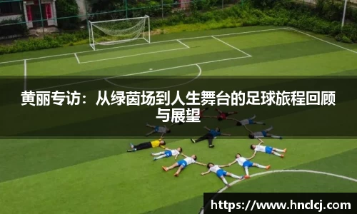 黄丽专访：从绿茵场到人生舞台的足球旅程回顾与展望