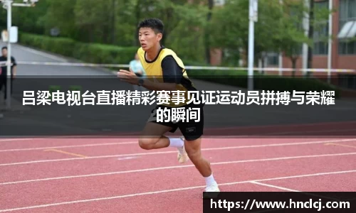 吕梁电视台直播精彩赛事见证运动员拼搏与荣耀的瞬间