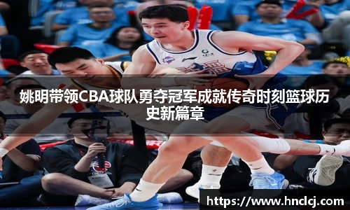 姚明带领CBA球队勇夺冠军成就传奇时刻篮球历史新篇章