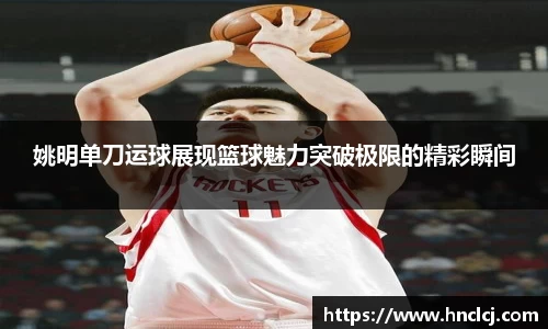 姚明单刀运球展现篮球魅力突破极限的精彩瞬间