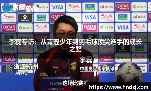 李磊专访：从青涩少年到羽毛球顶尖选手的成长之路