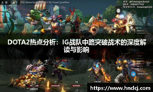 DOTA2热点分析：IG战队中路突破战术的深度解读与影响