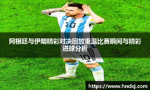 阿根廷与伊朗精彩对决回放重温比赛瞬间与精彩进球分析
