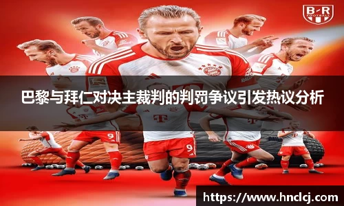 巴黎与拜仁对决主裁判的判罚争议引发热议分析