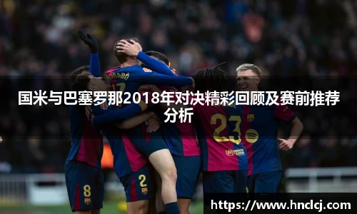 国米与巴塞罗那2018年对决精彩回顾及赛前推荐分析