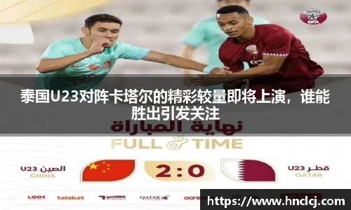 泰国U23对阵卡塔尔的精彩较量即将上演，谁能胜出引发关注