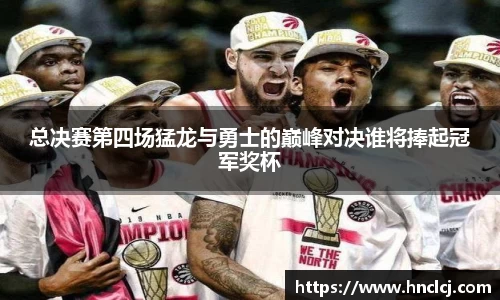 总决赛第四场猛龙与勇士的巅峰对决谁将捧起冠军奖杯