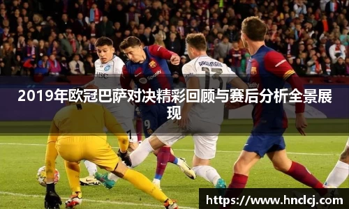 2019年欧冠巴萨对决精彩回顾与赛后分析全景展现
