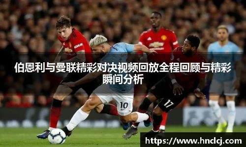 伯恩利与曼联精彩对决视频回放全程回顾与精彩瞬间分析