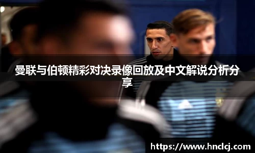 曼联与伯顿精彩对决录像回放及中文解说分析分享
