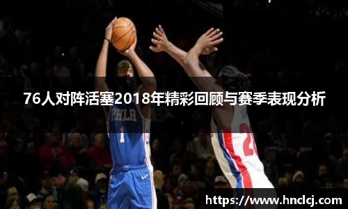 76人对阵活塞2018年精彩回顾与赛季表现分析