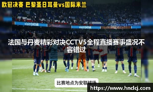 法国与丹麦精彩对决CCTV5全程直播赛事盛况不容错过